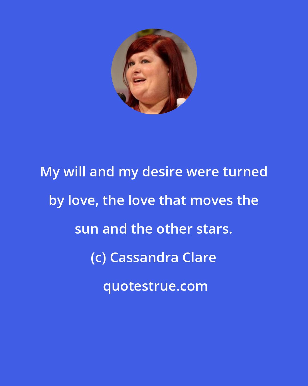 Cassandra Clare: My will and my desire were turned by love, the love that moves the sun and the other stars.