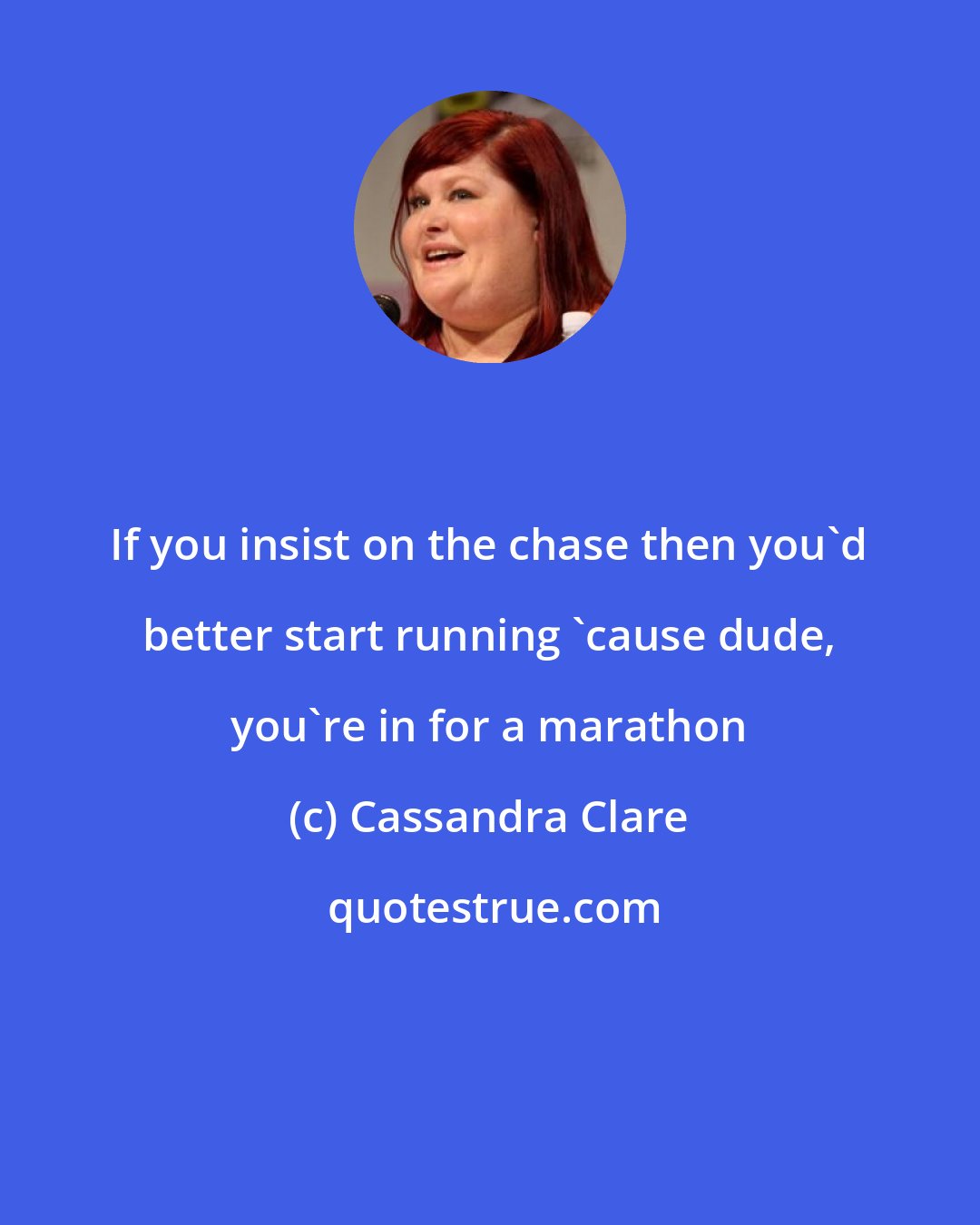 Cassandra Clare: If you insist on the chase then you'd better start running 'cause dude, you're in for a marathon