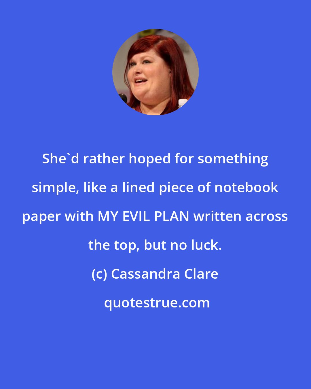 Cassandra Clare: She'd rather hoped for something simple, like a lined piece of notebook paper with MY EVIL PLAN written across the top, but no luck.