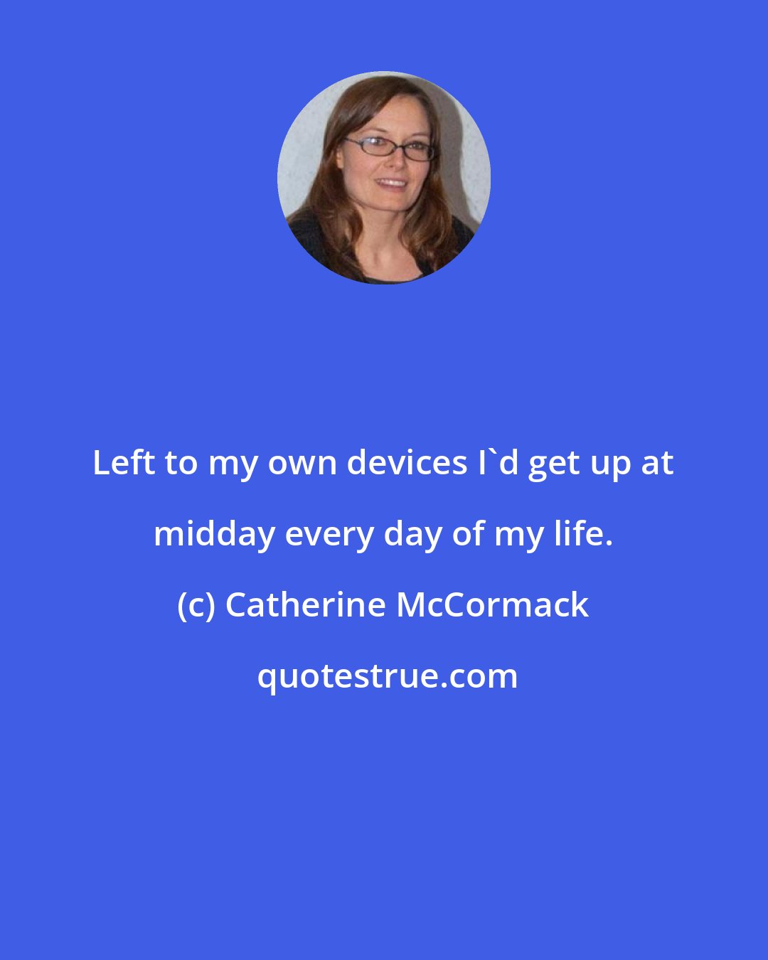 Catherine McCormack: Left to my own devices I'd get up at midday every day of my life.