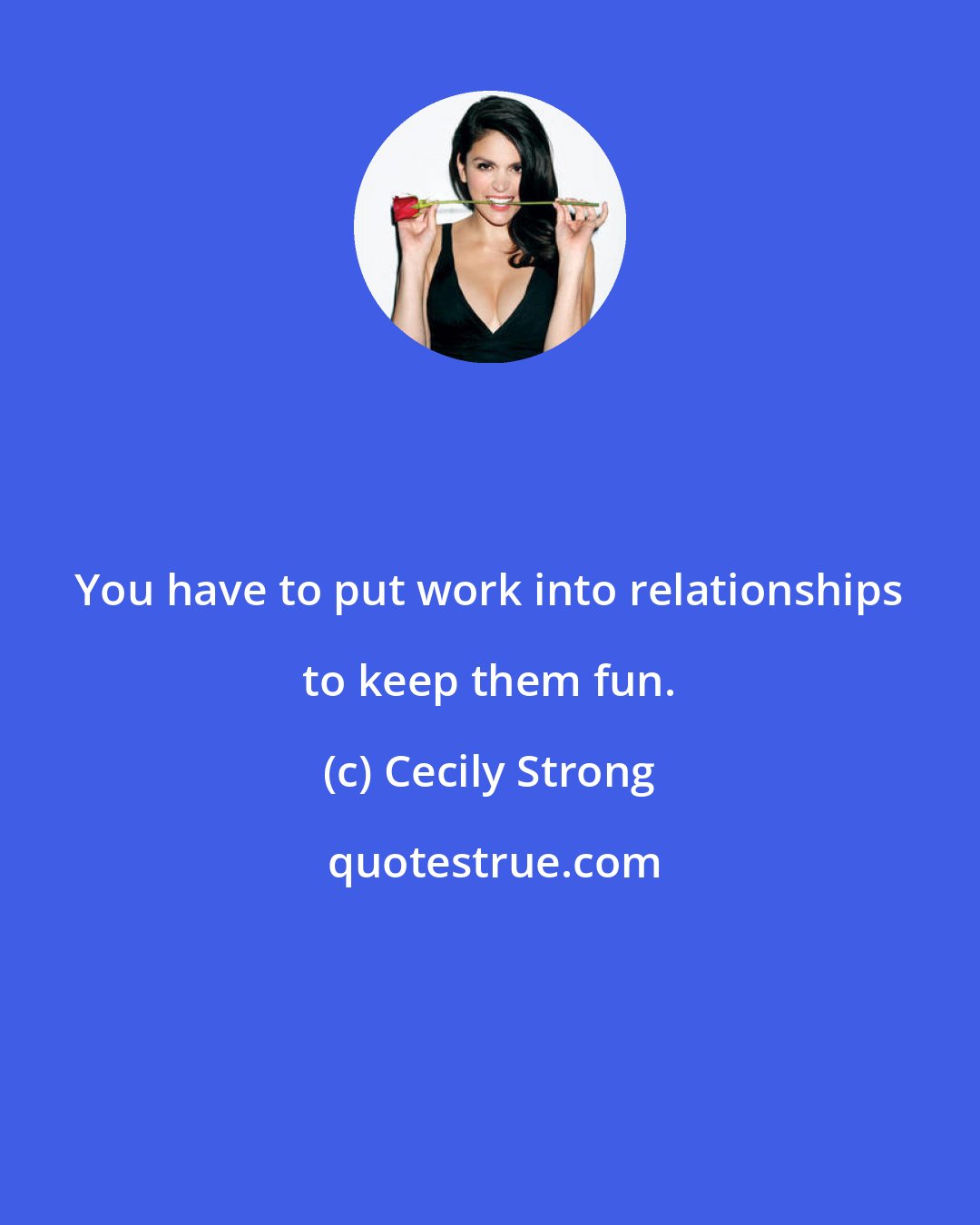 Cecily Strong: You have to put work into relationships to keep them fun.