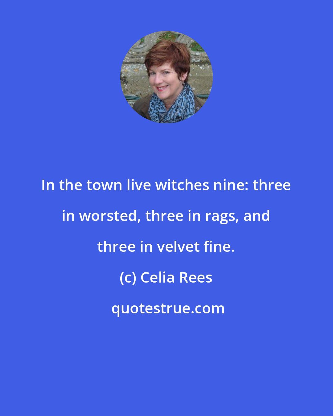Celia Rees: In the town live witches nine: three in worsted, three in rags, and three in velvet fine.