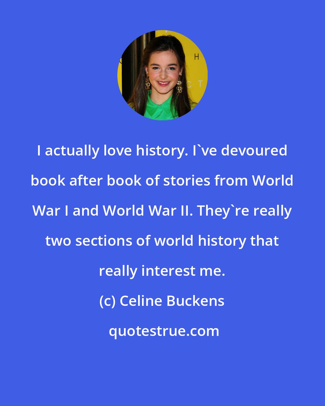Celine Buckens: I actually love history. I've devoured book after book of stories from World War I and World War II. They're really two sections of world history that really interest me.
