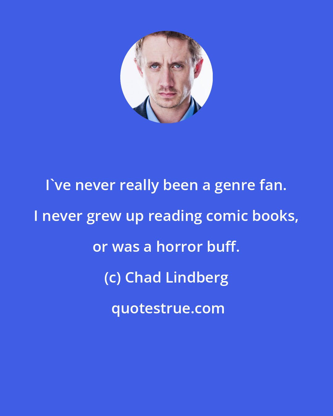 Chad Lindberg: I've never really been a genre fan. I never grew up reading comic books, or was a horror buff.