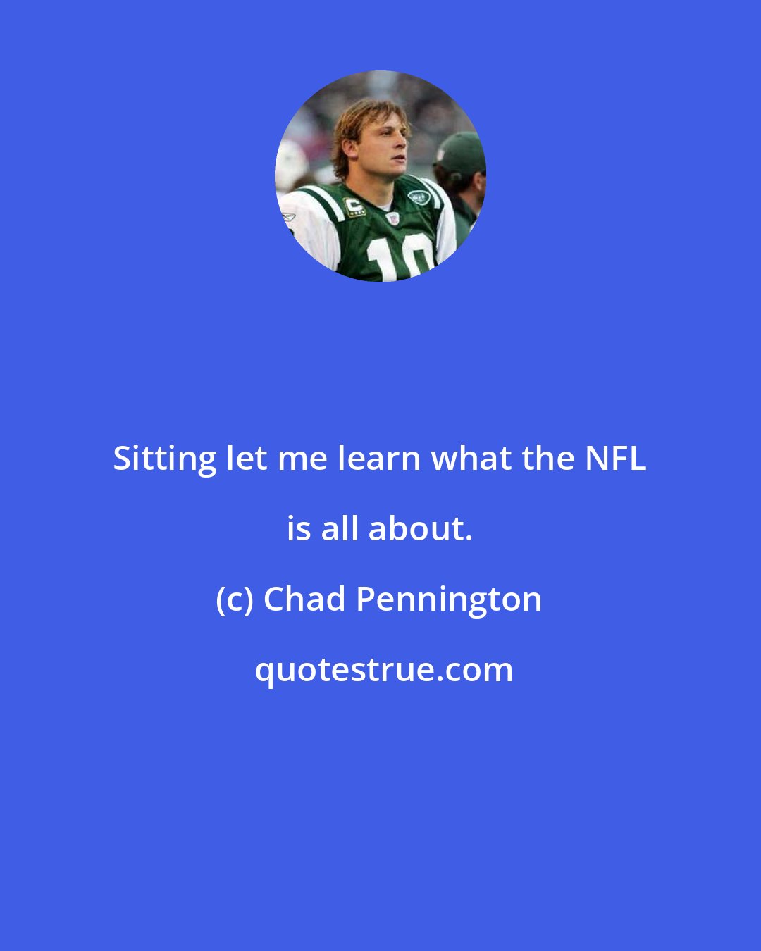 Chad Pennington: Sitting let me learn what the NFL is all about.