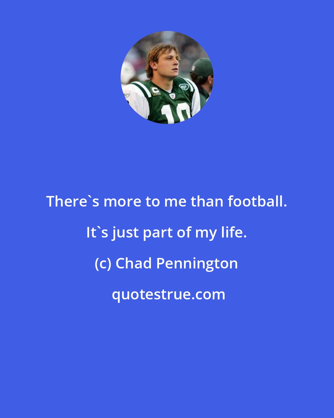 Chad Pennington: There's more to me than football. It's just part of my life.