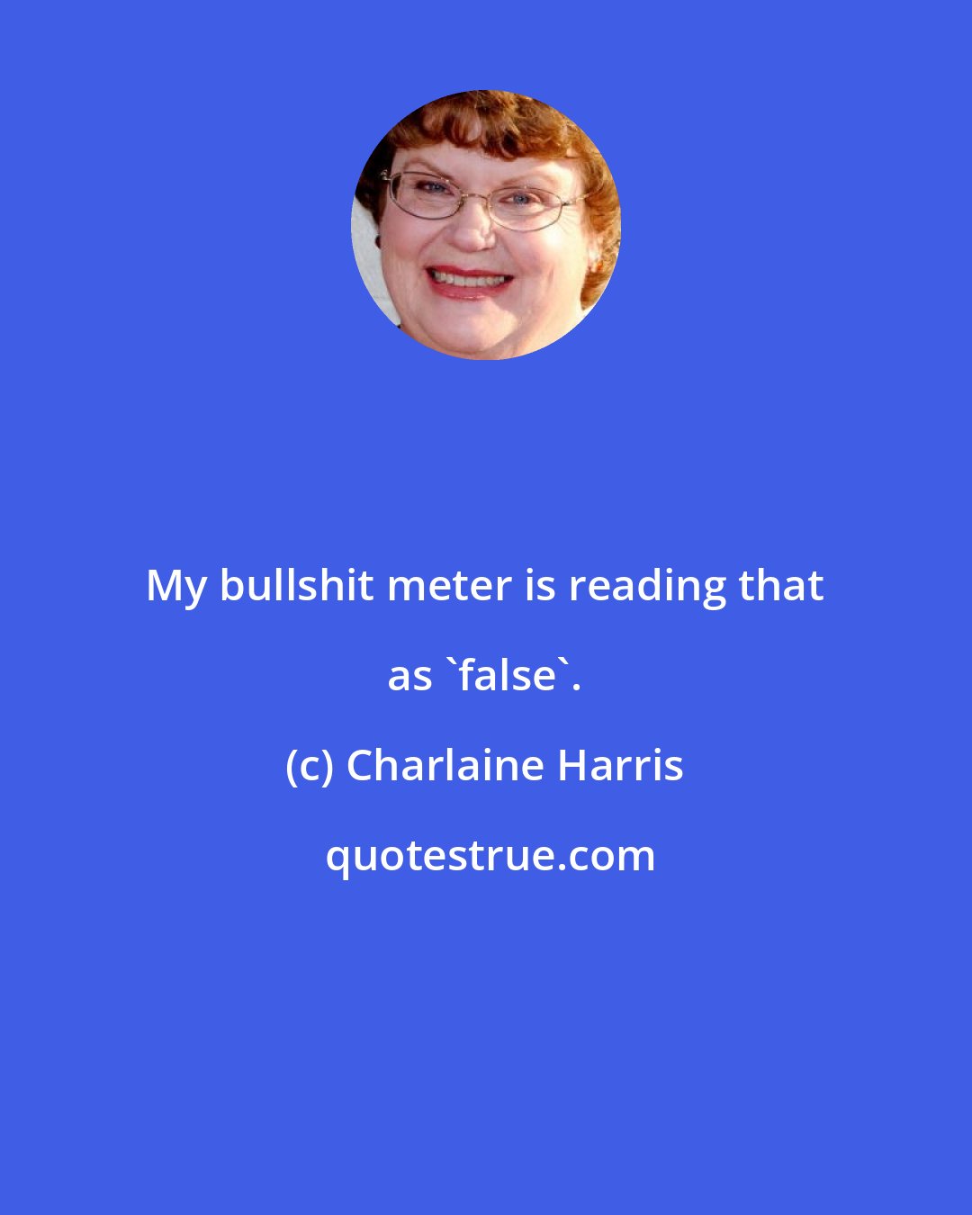Charlaine Harris: My bullshit meter is reading that as 'false'.