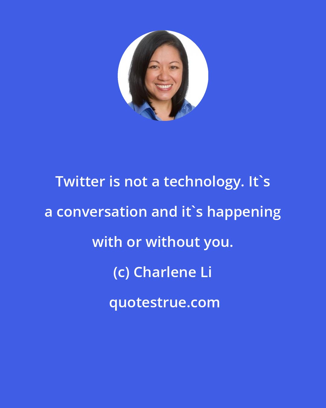 Charlene Li: Twitter is not a technology. It's a conversation and it's happening with or without you.