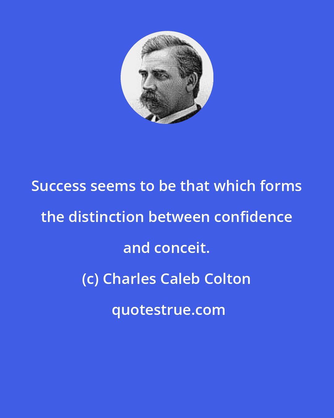 Charles Caleb Colton: Success seems to be that which forms the distinction between confidence and conceit.