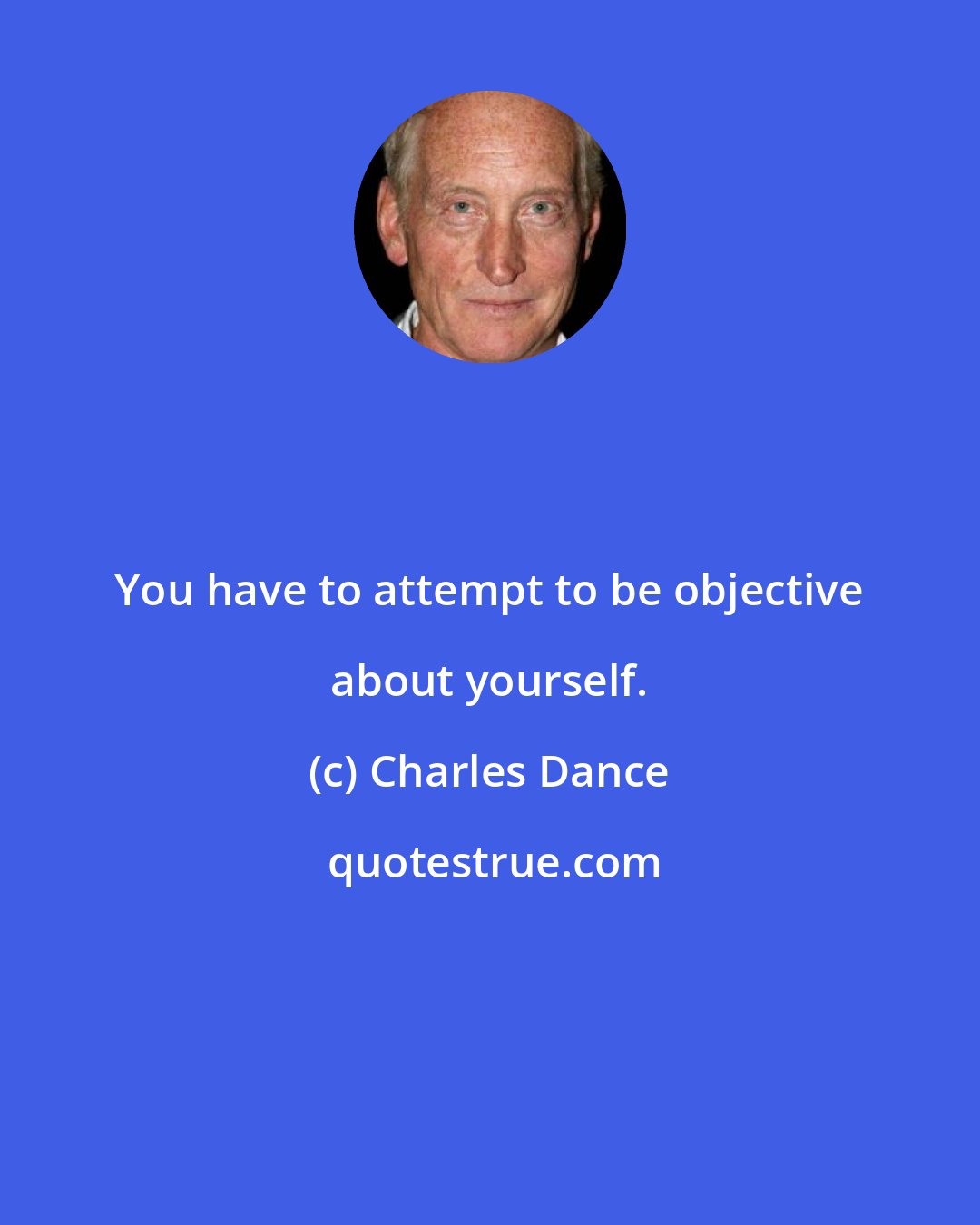 Charles Dance: You have to attempt to be objective about yourself.