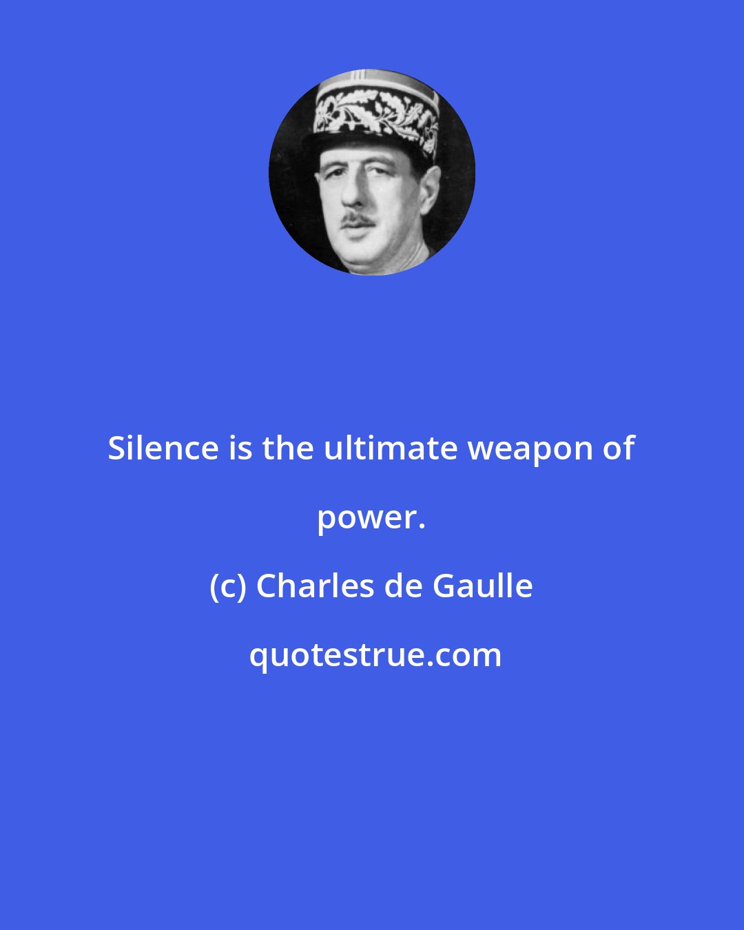 Charles de Gaulle: Silence is the ultimate weapon of power.