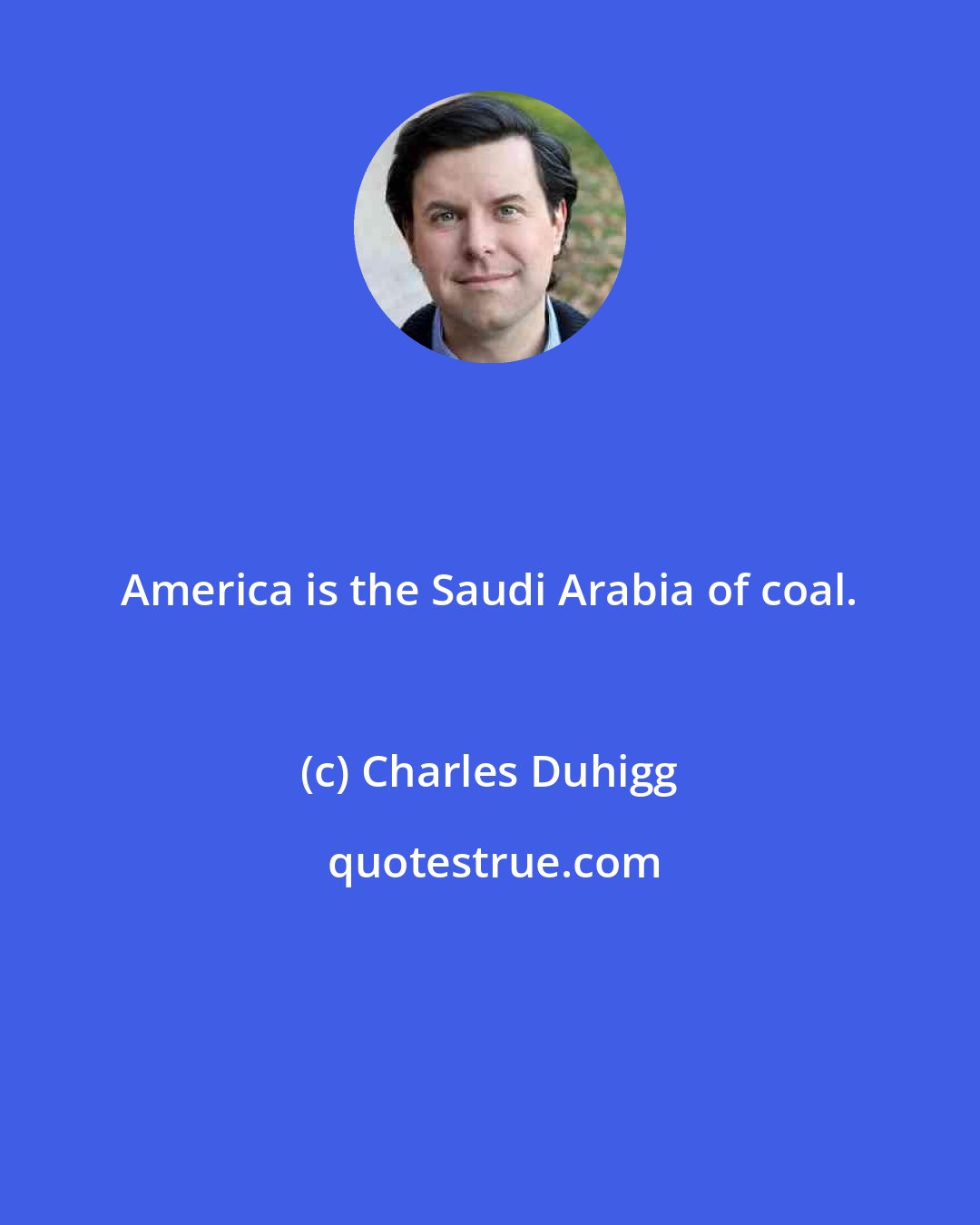 Charles Duhigg: America is the Saudi Arabia of coal.