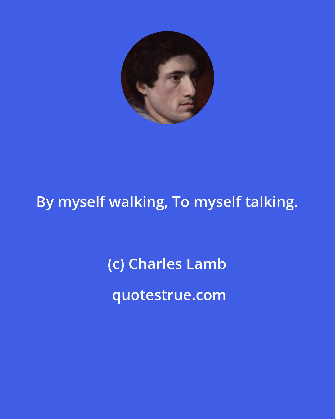 Charles Lamb: By myself walking, To myself talking.