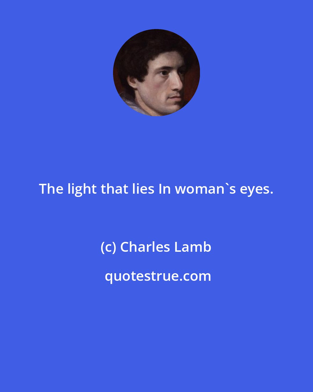 Charles Lamb: The light that lies In woman's eyes.