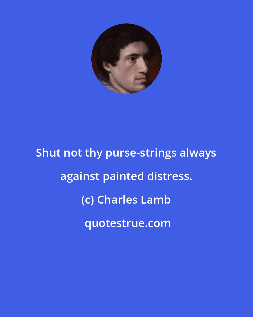 Charles Lamb: Shut not thy purse-strings always against painted distress.