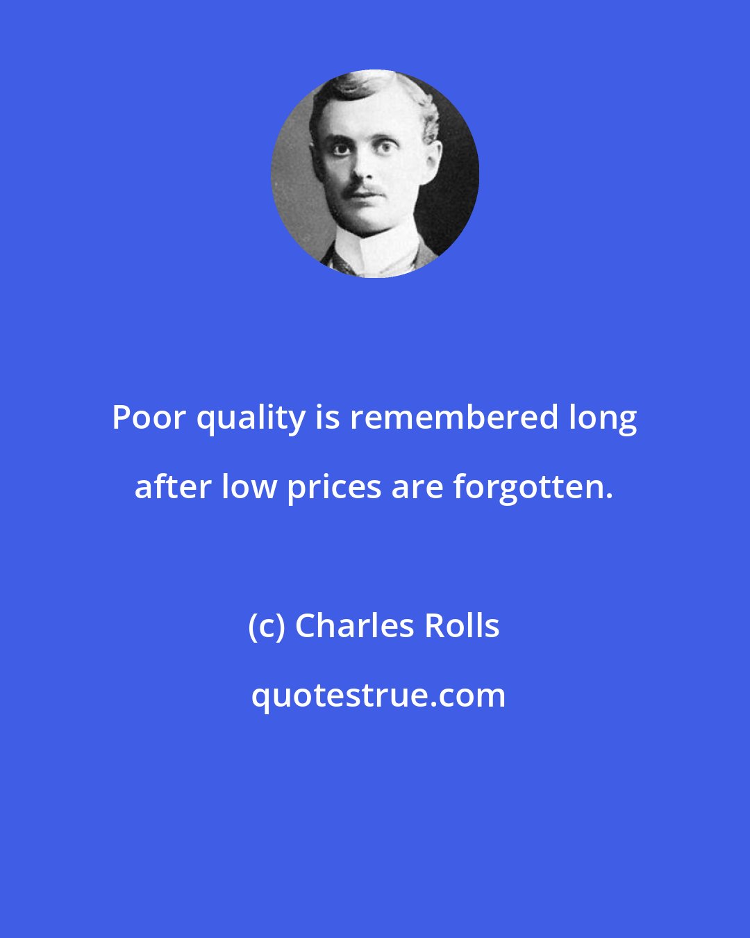 Charles Rolls: Poor quality is remembered long after low prices are forgotten.