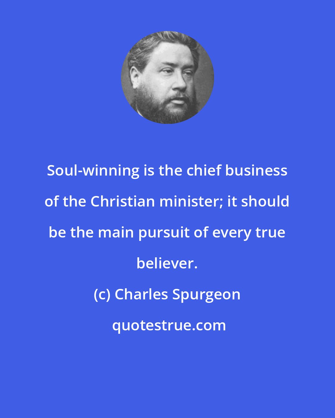 Charles Spurgeon: Soul-winning is the chief business of the Christian minister; it should be the main pursuit of every true believer.