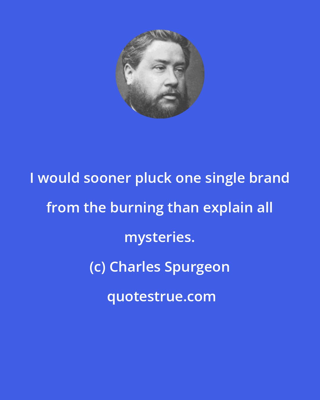 Charles Spurgeon: I would sooner pluck one single brand from the burning than explain all mysteries.