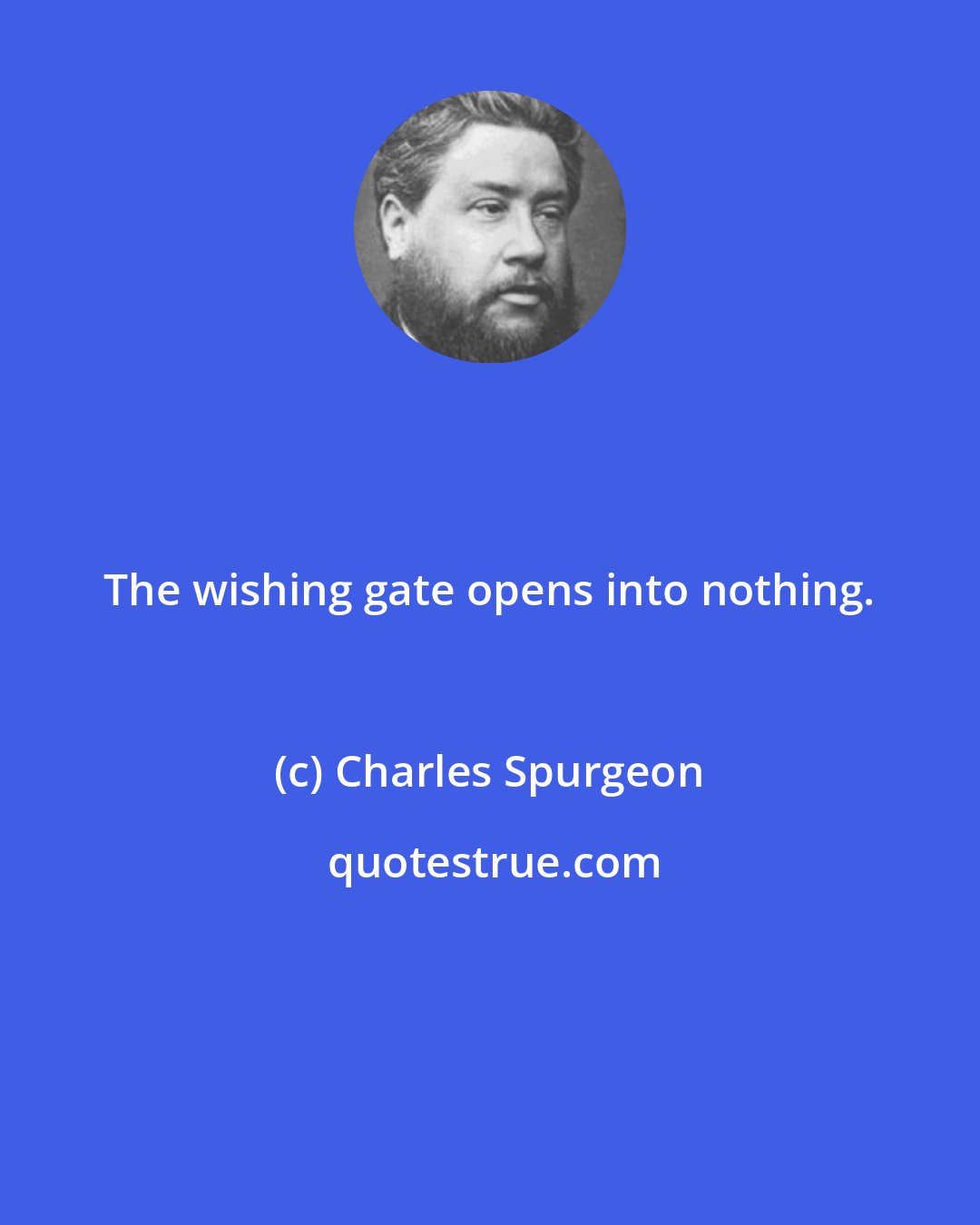 Charles Spurgeon: The wishing gate opens into nothing.