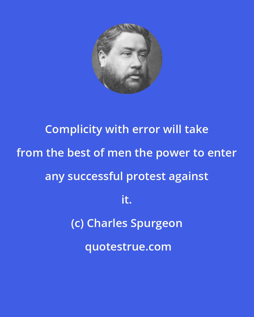 Charles Spurgeon: Complicity with error will take from the best of men the power to enter any successful protest against it.