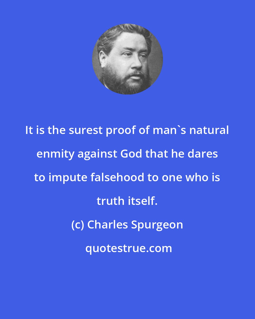 Charles Spurgeon: It is the surest proof of man's natural enmity against God that he dares to impute falsehood to one who is truth itself.