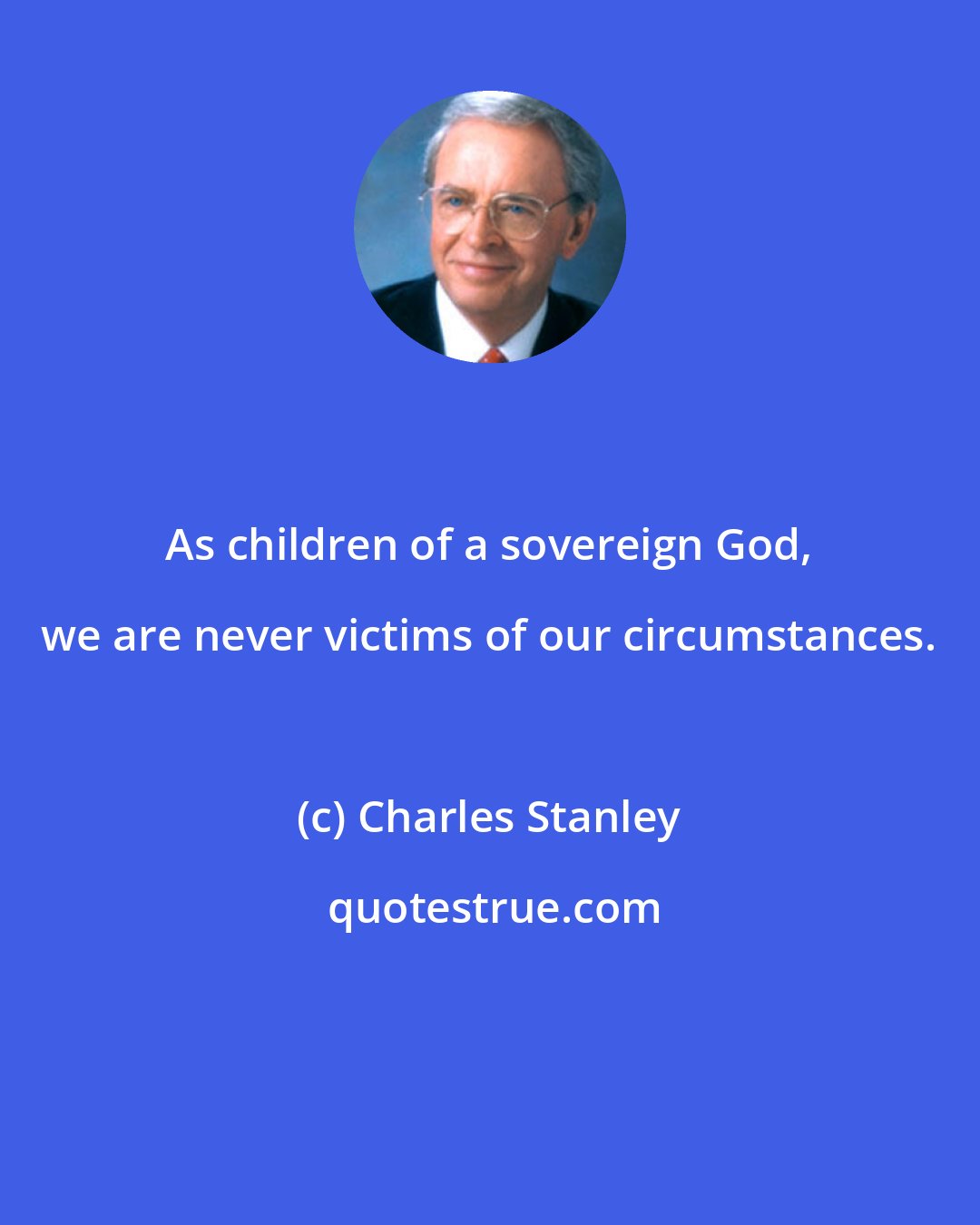Charles Stanley: As children of a sovereign God, we are never victims of our circumstances.