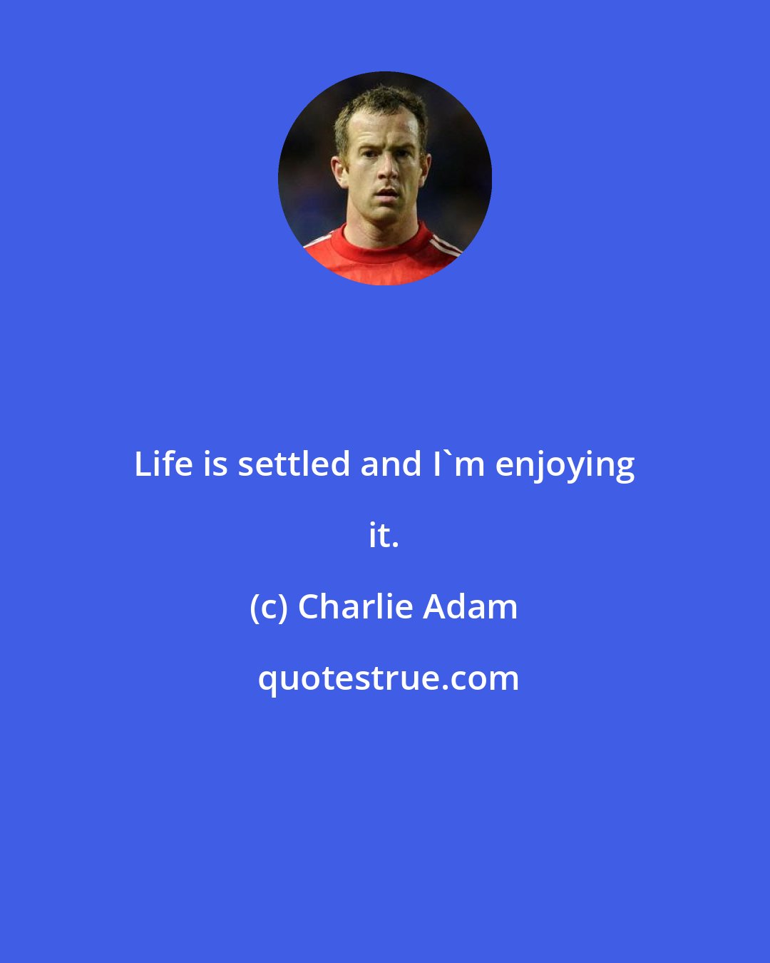 Charlie Adam: Life is settled and I'm enjoying it.