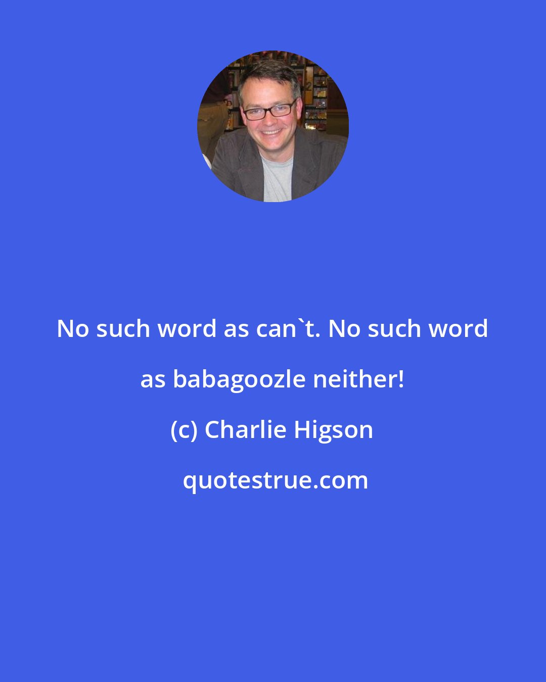 Charlie Higson: No such word as can't. No such word as babagoozle neither!