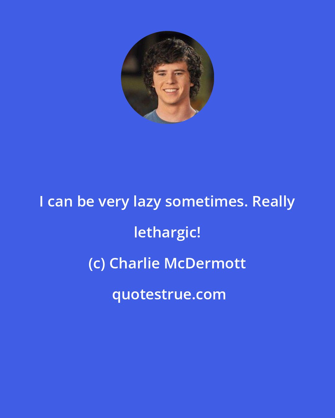 Charlie McDermott: I can be very lazy sometimes. Really lethargic!