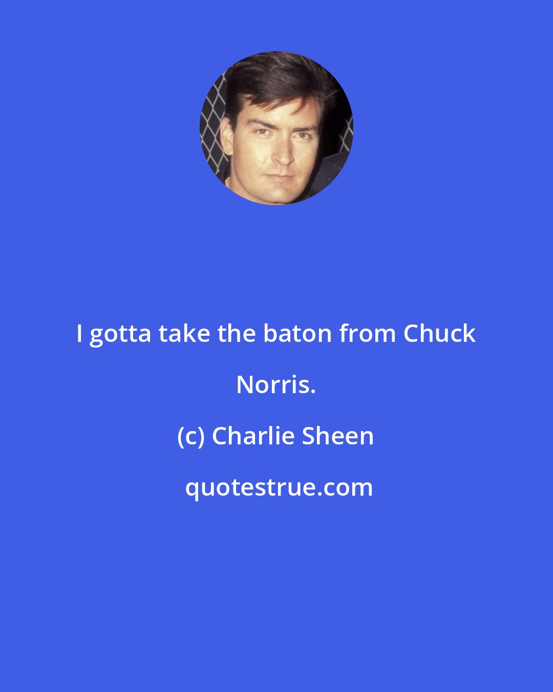 Charlie Sheen: I gotta take the baton from Chuck Norris.