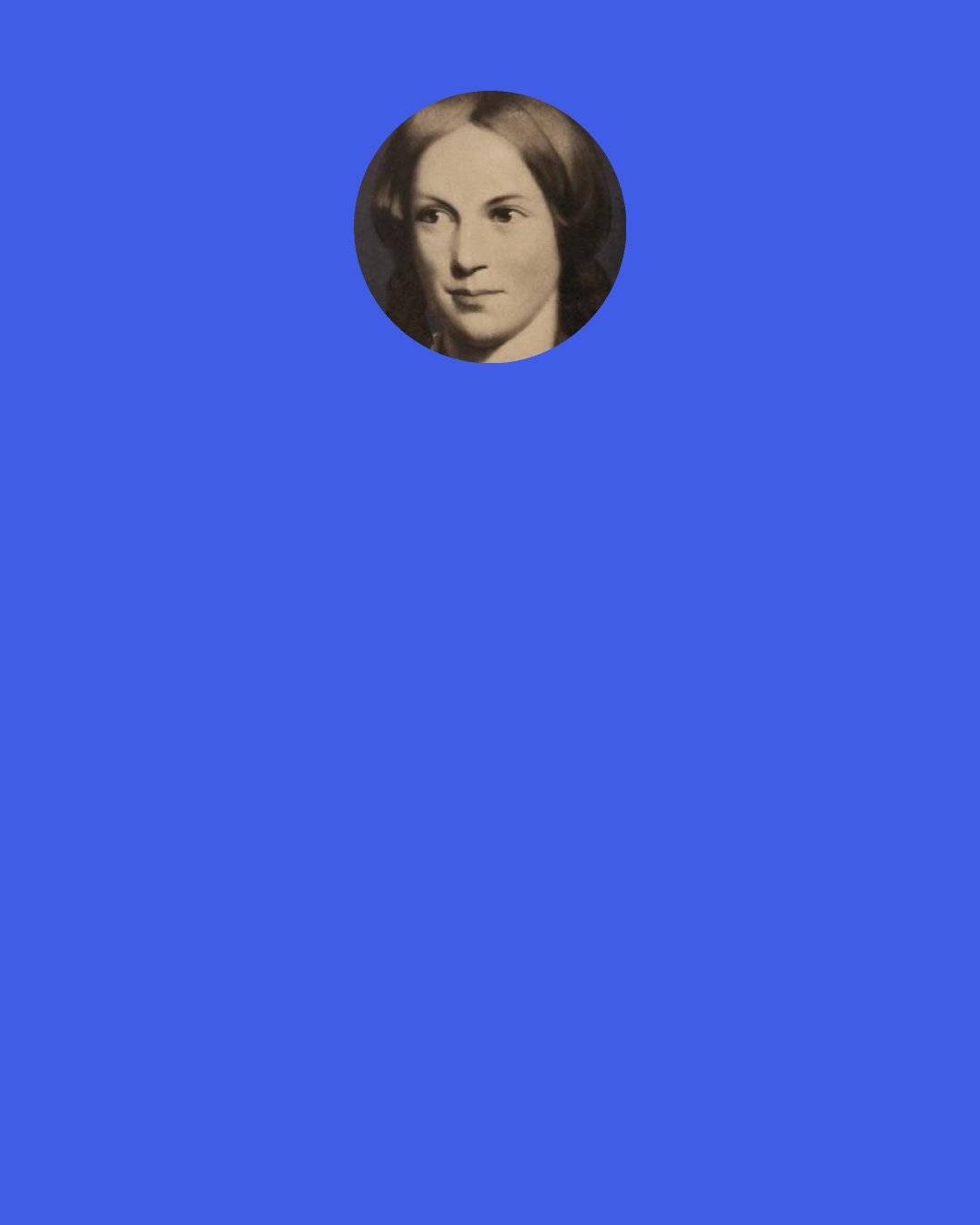 Charlotte Bronte: Jane Eyre "I desired more...than was within my reach. Who blames me? Many call me discontented. I couldn't help it: the restlessness is in my nature; it agitated me to pain sometimes.
