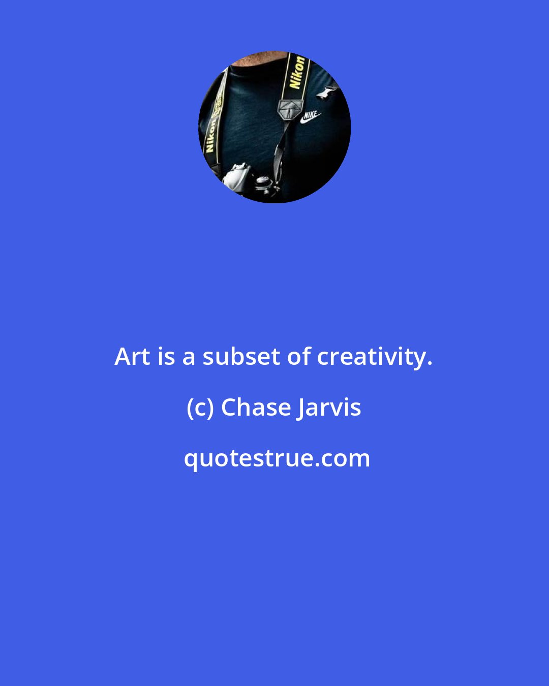 Chase Jarvis: Art is a subset of creativity.