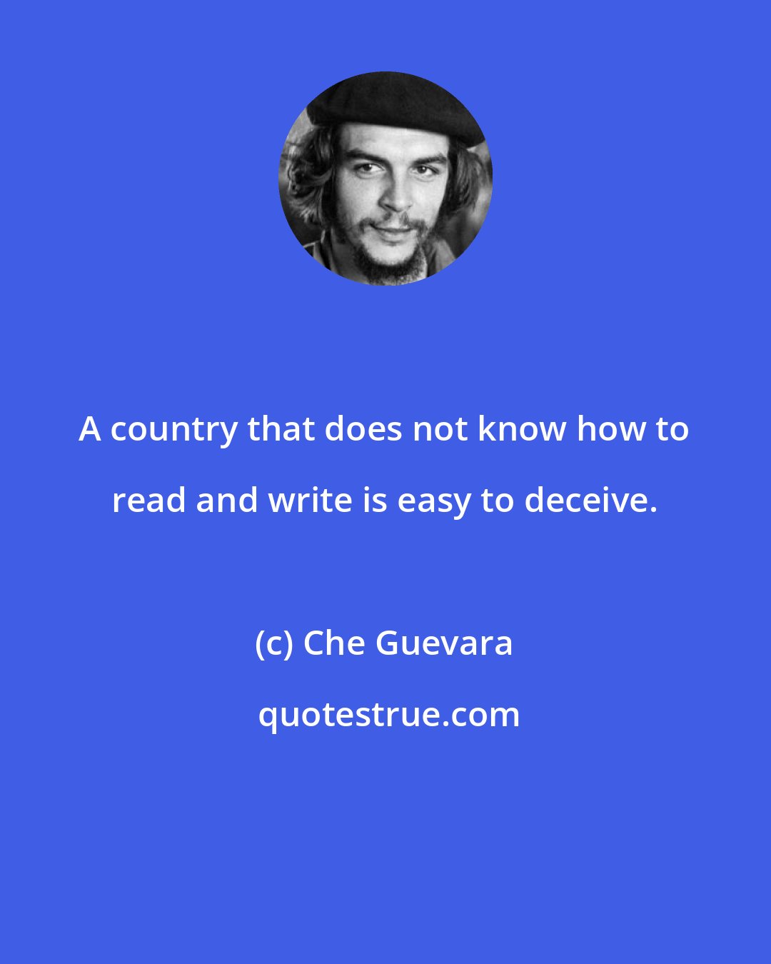 Che Guevara: A country that does not know how to read and write is easy to deceive.
