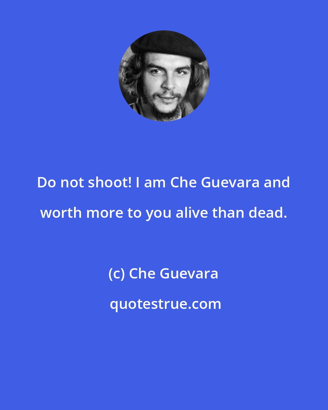 Che Guevara: Do not shoot! I am Che Guevara and worth more to you alive than dead.