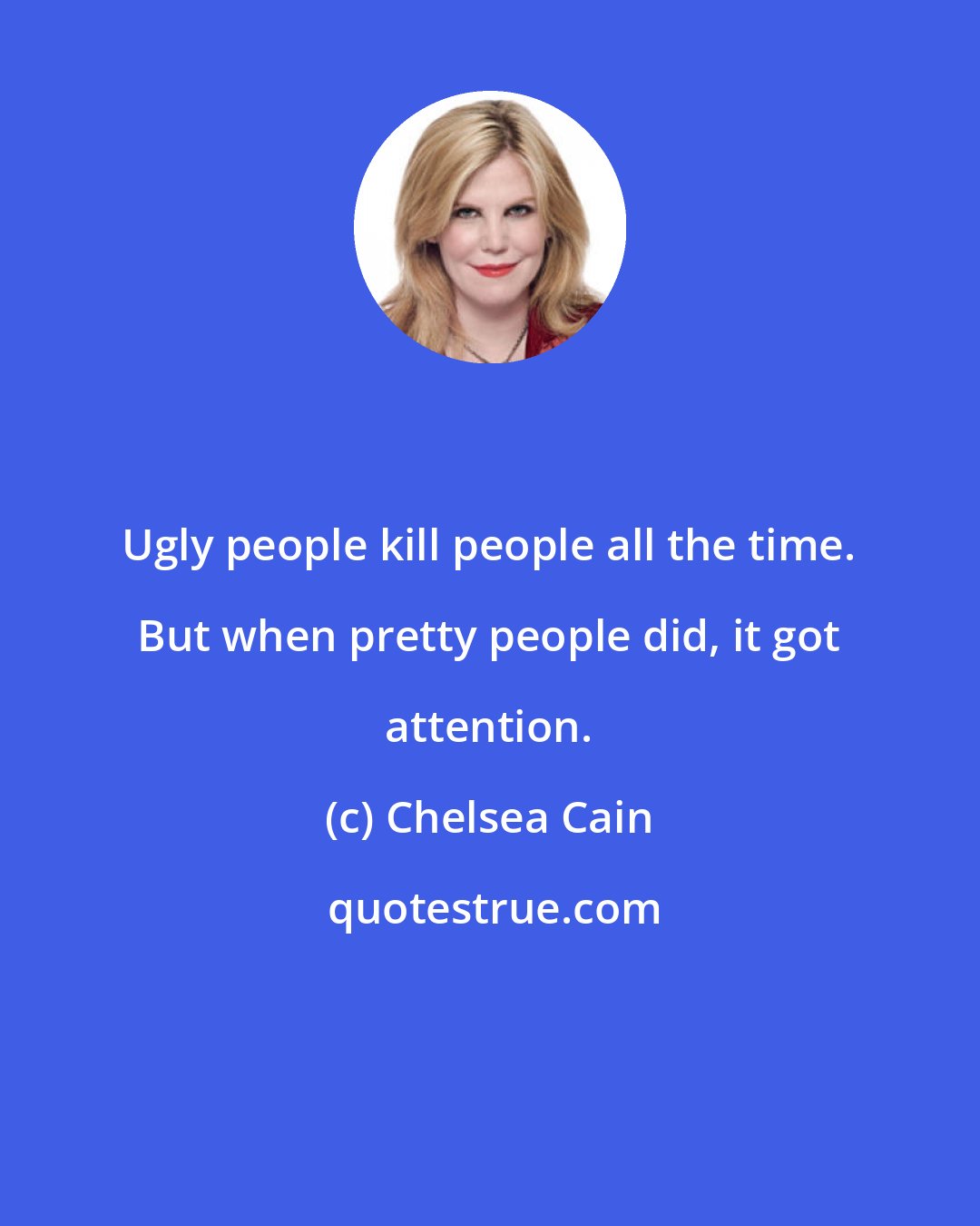 Chelsea Cain: Ugly people kill people all the time. But when pretty people did, it got attention.