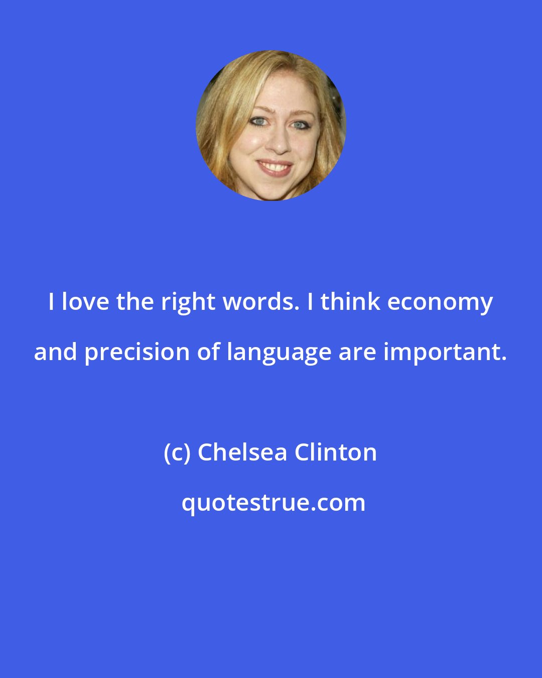 Chelsea Clinton: I love the right words. I think economy and precision of language are important.