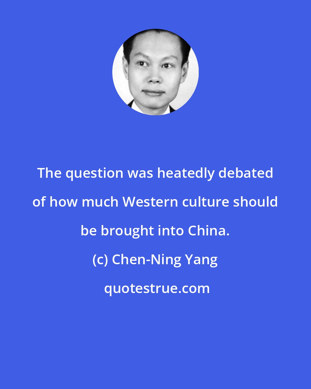 Chen-Ning Yang: The question was heatedly debated of how much Western culture should be brought into China.