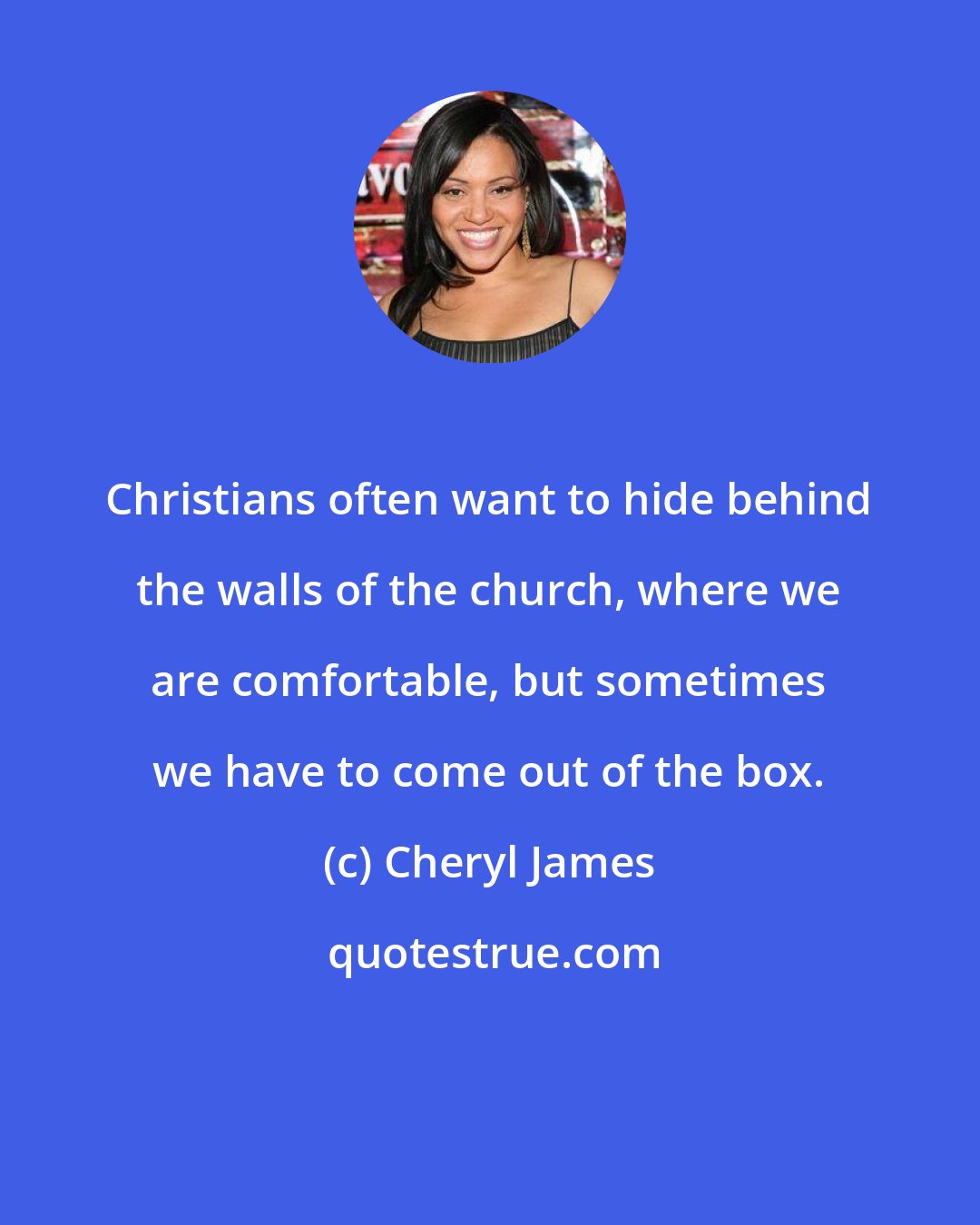 Cheryl James: Christians often want to hide behind the walls of the church, where we are comfortable, but sometimes we have to come out of the box.
