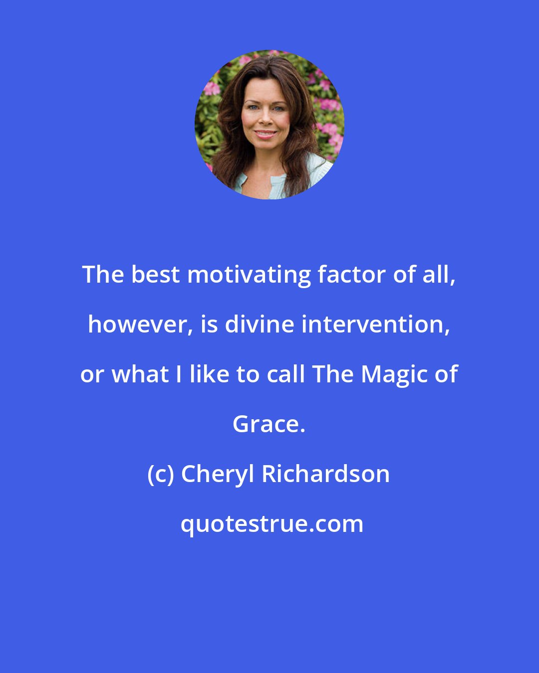 Cheryl Richardson: The best motivating factor of all, however, is divine intervention, or what I like to call The Magic of Grace.