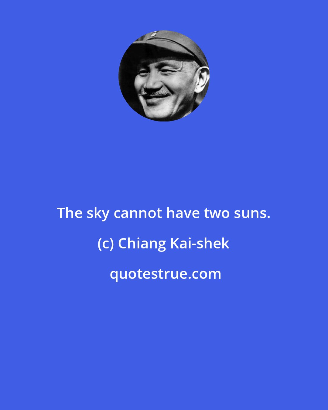 Chiang Kai-shek: The sky cannot have two suns.