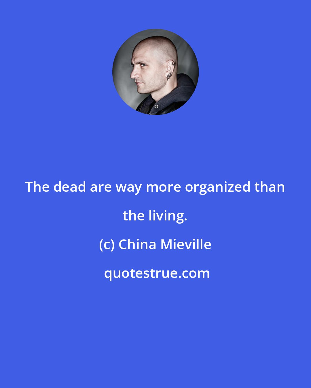China Mieville: The dead are way more organized than the living.