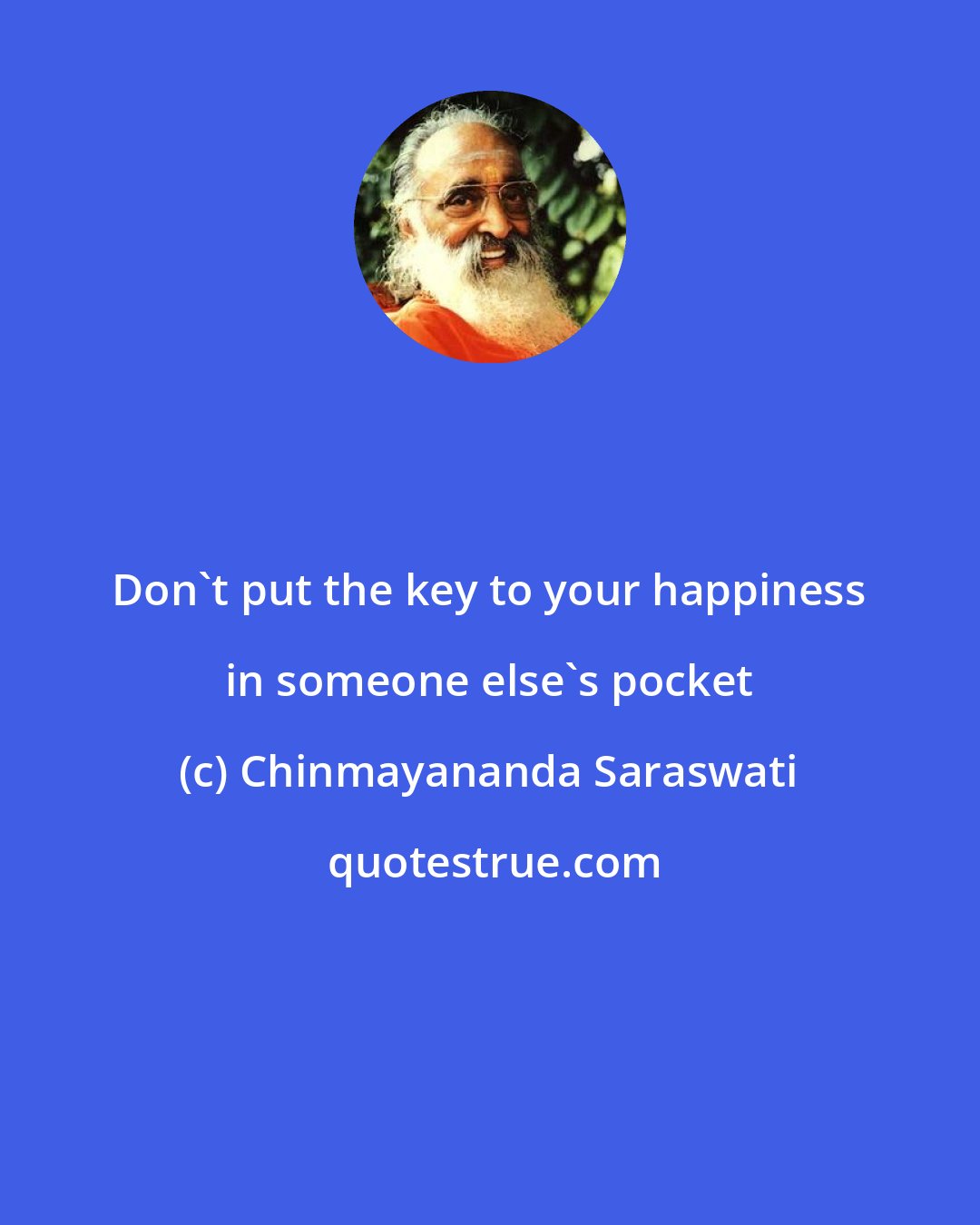 Chinmayananda Saraswati: Don't put the key to your happiness in someone else's pocket