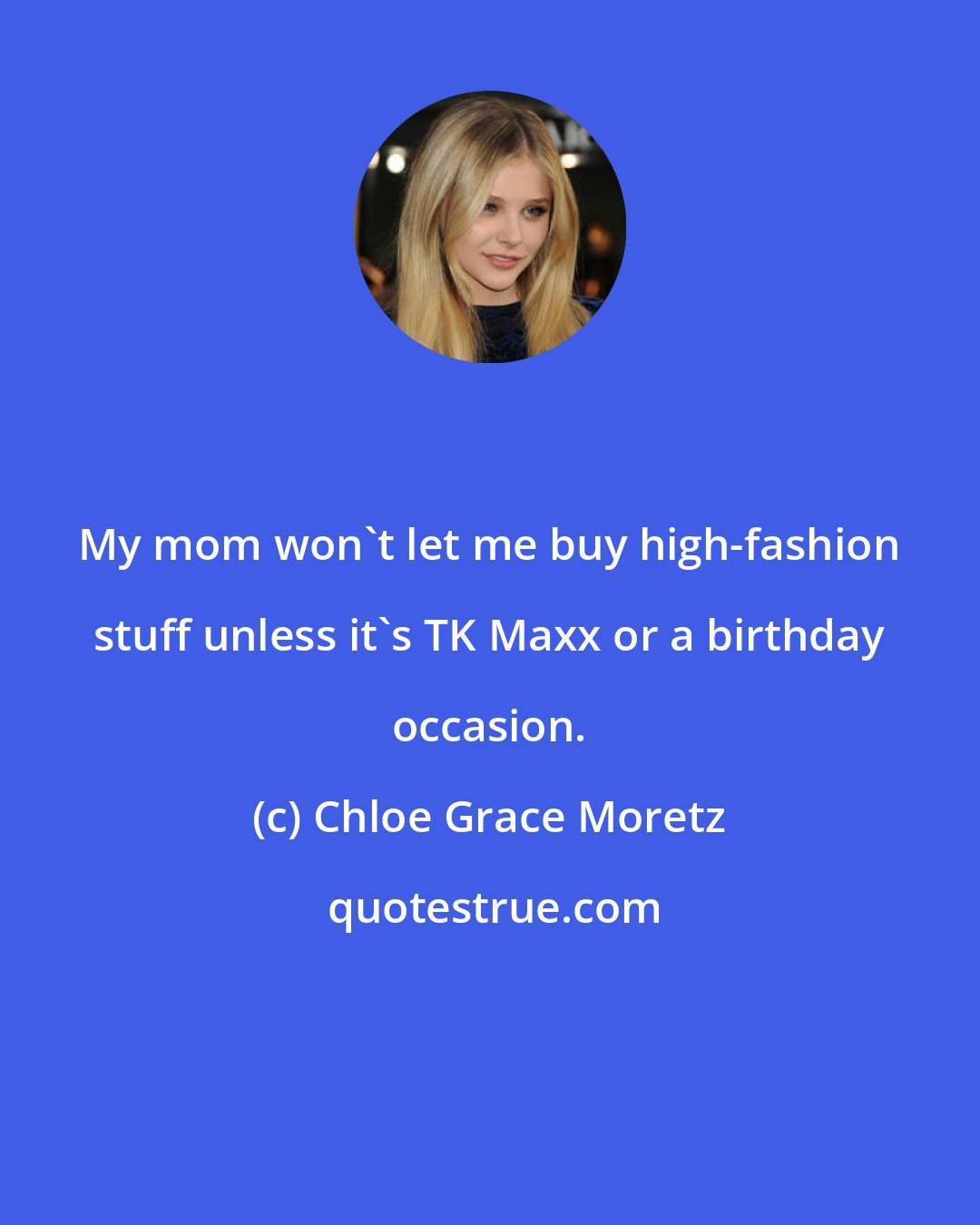 Chloe Grace Moretz: My mom won't let me buy high-fashion stuff unless it's TK Maxx or a birthday occasion.