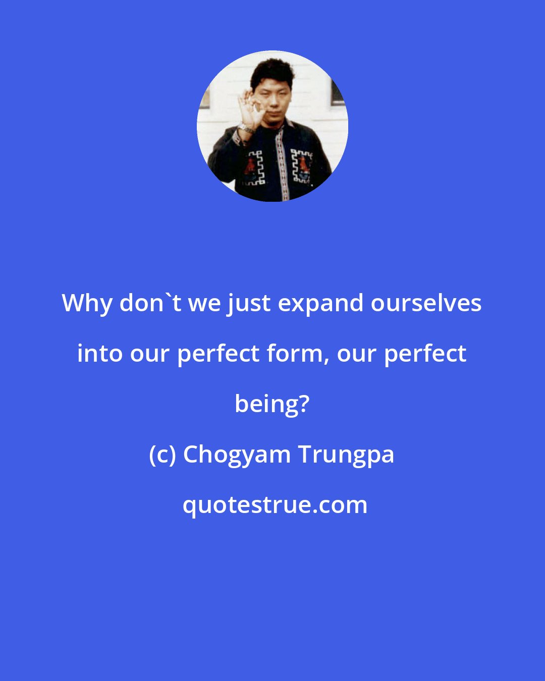 Chogyam Trungpa: Why don't we just expand ourselves into our perfect form, our perfect being?