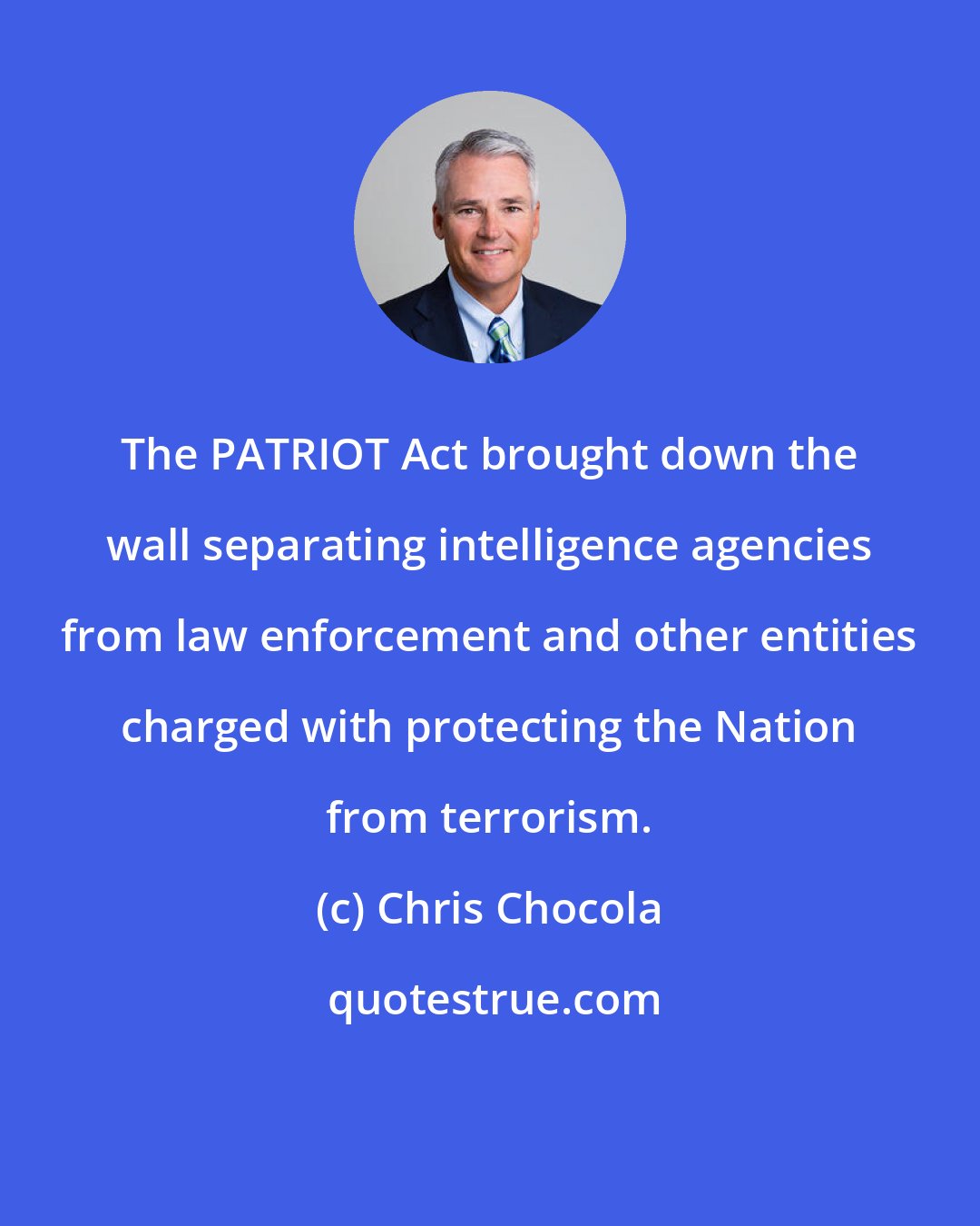 Chris Chocola: The PATRIOT Act brought down the wall separating intelligence agencies from law enforcement and other entities charged with protecting the Nation from terrorism.