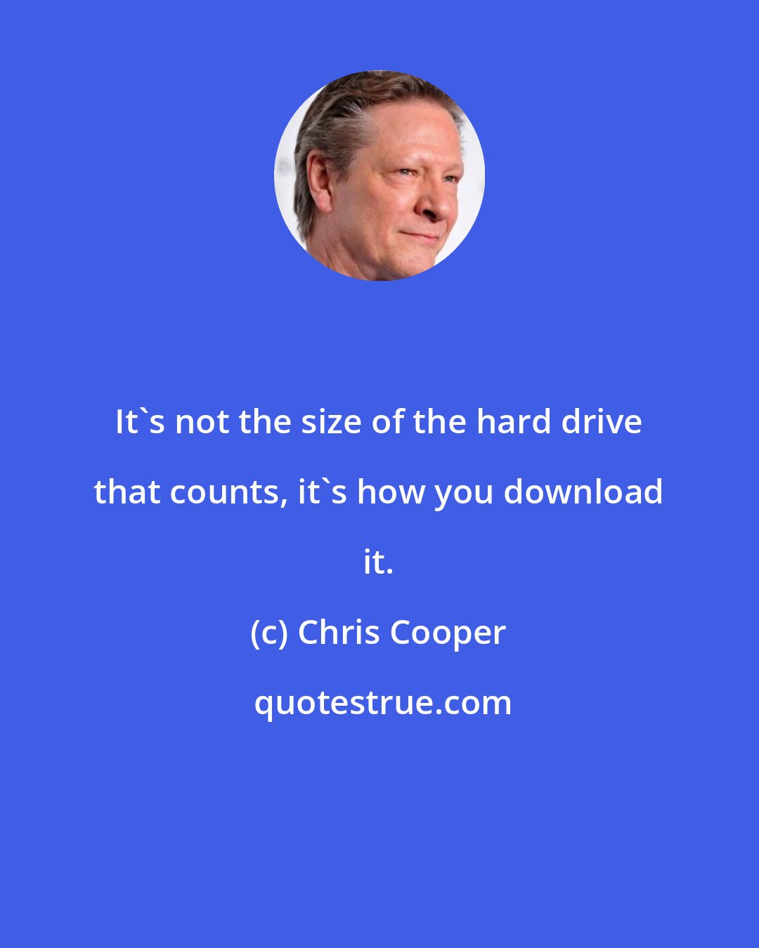 Chris Cooper: It's not the size of the hard drive that counts, it's how you download it.