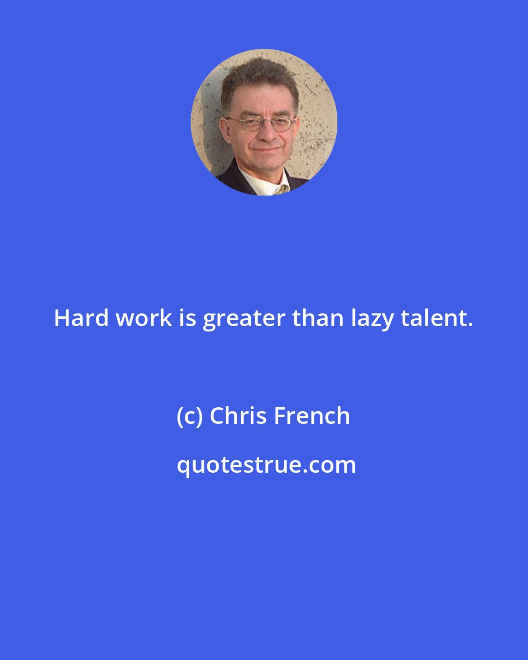 Chris French: Hard work is greater than lazy talent.