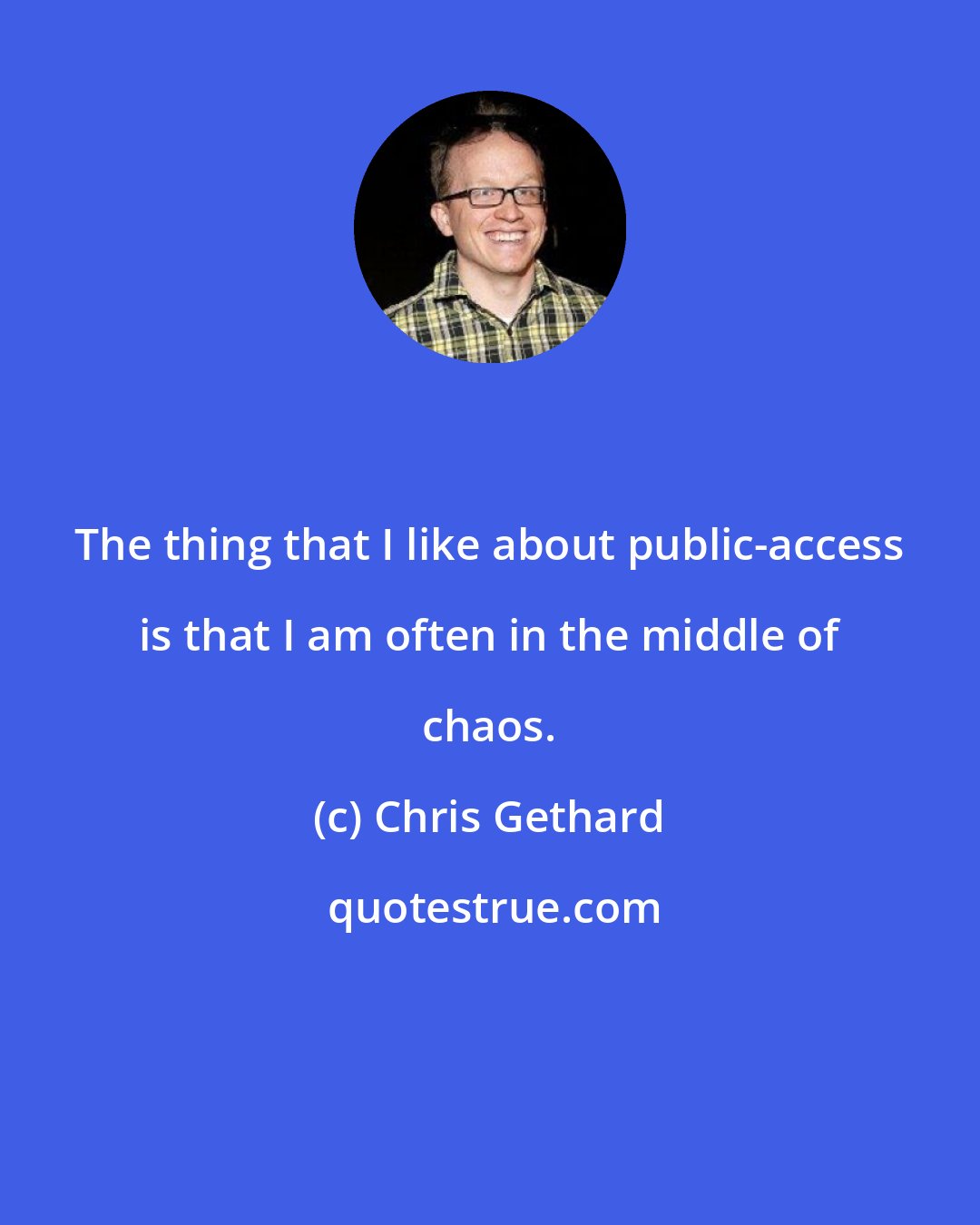Chris Gethard: The thing that I like about public-access is that I am often in the middle of chaos.