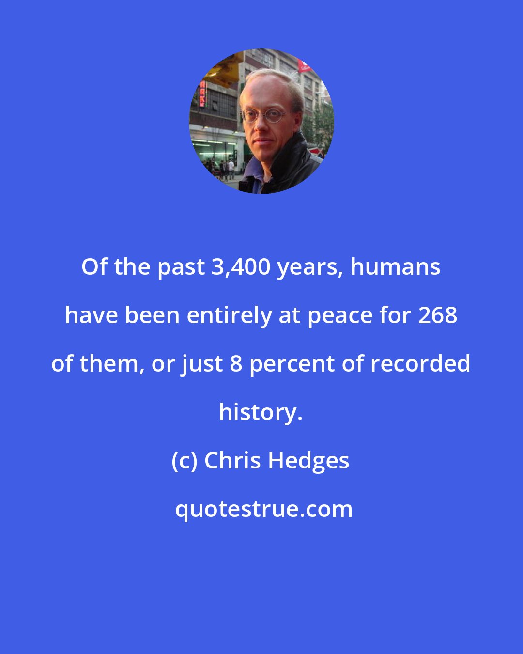 Chris Hedges: Of the past 3,400 years, humans have been entirely at peace for 268 of them, or just 8 percent of recorded history.
