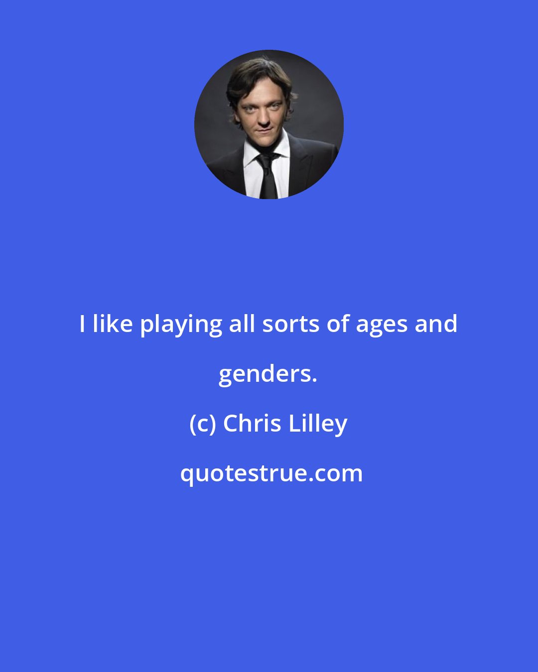 Chris Lilley: I like playing all sorts of ages and genders.